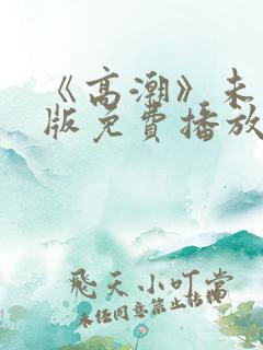 《高潮》未删减版免费播放