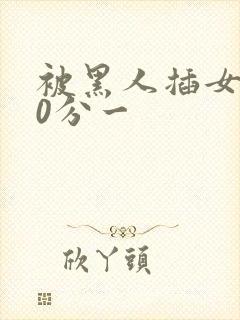 被黑人插女人30分一