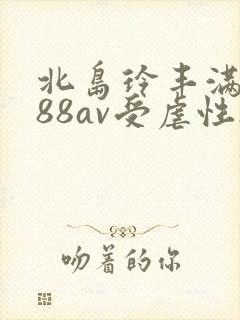北岛玲丰满人妻88av受虐性欲处理北岛