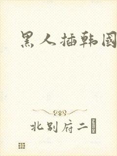 黑人插韩国女人