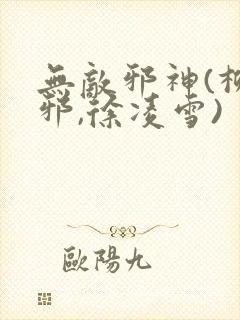 无敌邪神(柳无邪,徐凌雪)