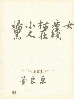 娇小枯瘦女巨大黑人在线