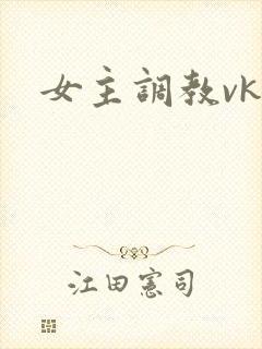 女主调教vk