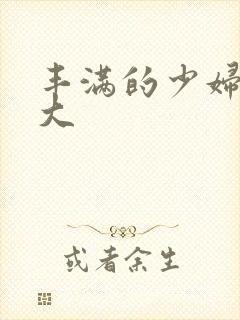 丰满的少妇被粗大