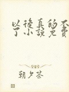 以后真的不追你了小说免费阅读