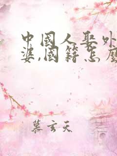 中国人娶外国老婆,国籍怎么解决