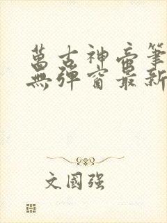 万古神帝笔趣阁无弹窗最新飞天鱼