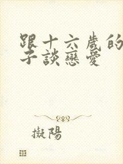 跟十六岁的女孩子谈恋爱