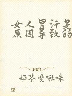 女人冒汗是什么原因导致的