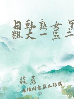 日韩熟女 黑人粗大一区二区