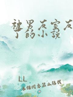 被男友室友欺负了的小说