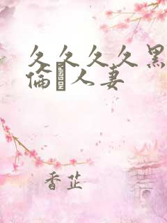 久久久久黑人强伦豻人妻