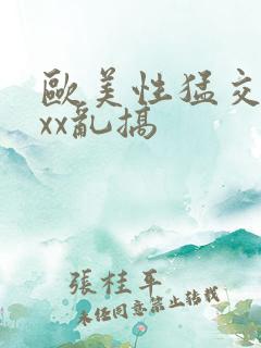 欧美性猛交xxxx乱搞