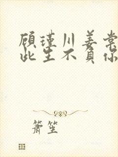 顾瑾川姜棠短剧此生不负你情深