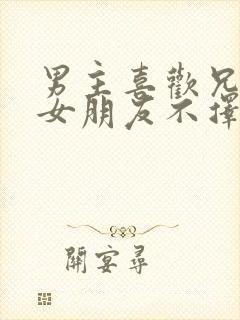 男主喜欢兄弟的女朋友不择手段