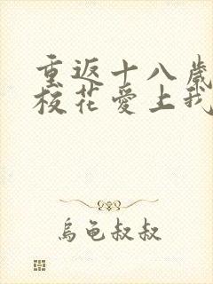 重返十八岁高冷校花爱上我短剧