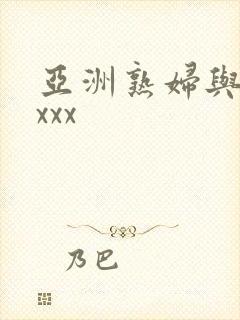 亚洲熟妇与黑人xxx