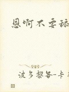 恩啊不要舔使劲