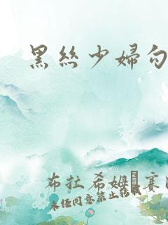 黑丝少妇勾引我