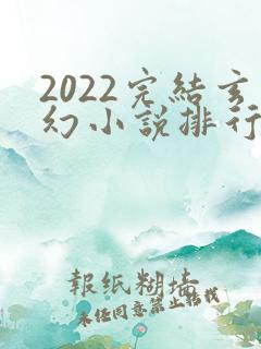 2022完结玄幻小说排行榜前十名