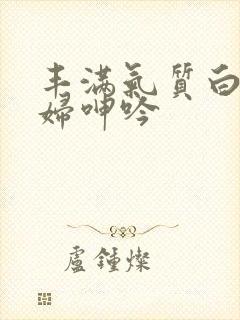 丰满气质白嫩少妇呻吟