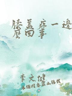 膝盖疼一边疼怎么回事