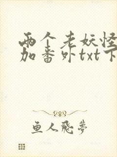 两个老妖怪全文加番外txt下载