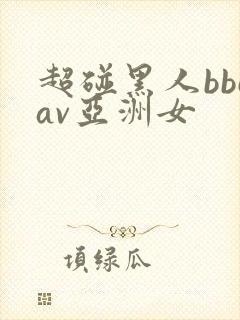 超碰黑人bbcav亚洲女