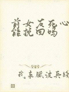 前女友死心了还能挽回吗