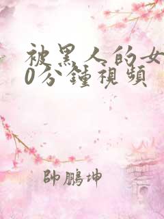 被黑人的女人30分钟视频