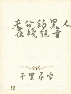 老公的黑人朋友 在线观看