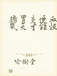 肠胃炎便血一般几天才能恢复正常