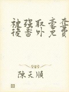 被强取豪夺多年后番外免费阅读