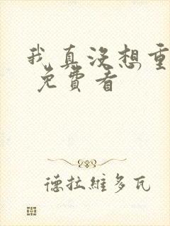 我真没想重生啊 免费看