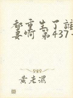 都重生了谁还追妻啊 第437章