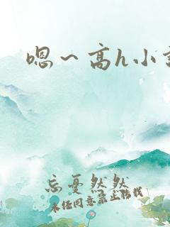 嗯～高h小说