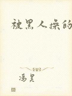 被黑人操的很爽