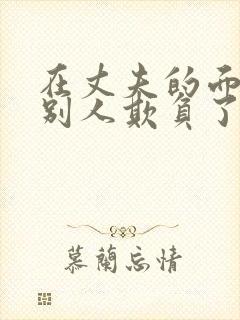 在丈夫的面前被别人欺负了