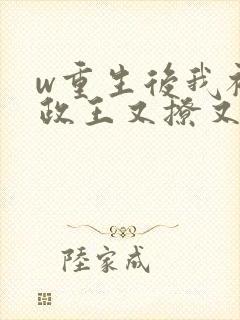 w重生后我被摄政王又撩又宠》小说
