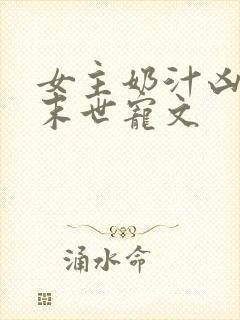 女主奶汁凶猛的末世宠文