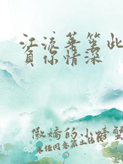 江流华笙此生不负你情深