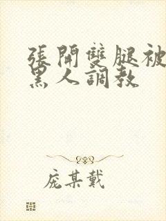 张开双腿被九个黑人调教