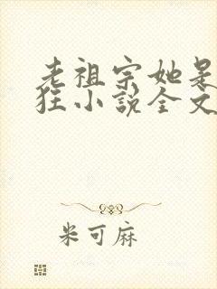 老祖宗她是真的狂小说全文免费阅读