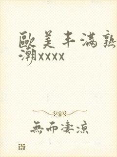 欧美丰满熟妇高潮xxxx