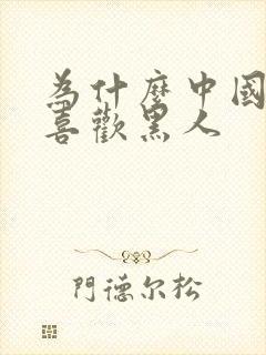 为什么中国人不喜欢黑人