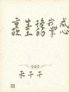 重生后我成了摄政王的掌心宠小说