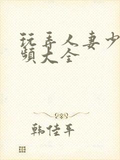 玩弄人妻少妇视频大全