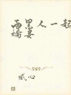 两黑人一起玩我娇妻