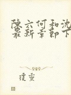 陈六何和沈轻舞最新章节下载