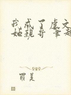 我成了虐文女主她亲哥 笔趣阁